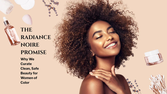 The Radiance Noire Promise: Why We Curate Clean, Safe Beauty for Women of Color