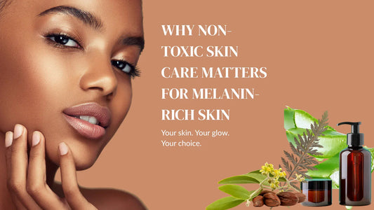 Why Non-Toxic Skincare Matters for Melanin-Rich Skin